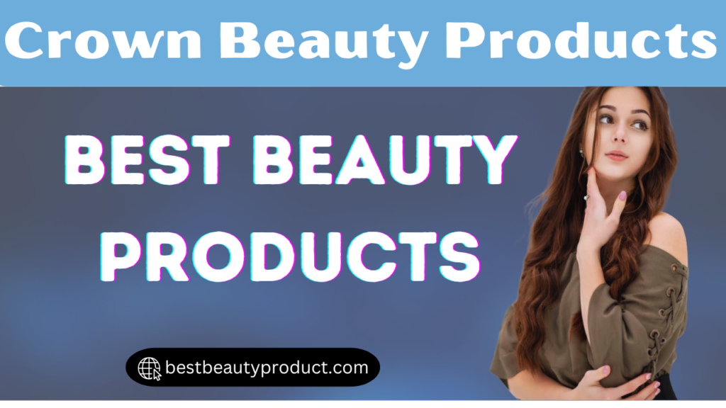 Crown Beauty Products | Best Beauty Products